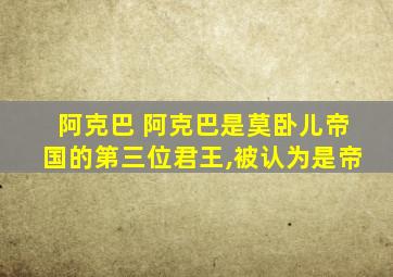 阿克巴 阿克巴是莫卧儿帝国的第三位君王,被认为是帝